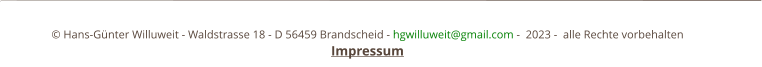 © Hans-Günter Willuweit - Waldstrasse 18 - D 56459 Brandscheid - hgwilluweit@gmail.com -  2023 -  alle Rechte vorbehalten                            Impressum