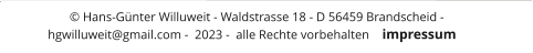 © Hans-Günter Willuweit - Waldstrasse 18 - D 56459 Brandscheid - hgwilluweit@gmail.com -  2023 -  alle Rechte vorbehalten	impressum