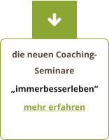 die neuen Coaching-Seminare „immerbesserleben“ mehr erfahren